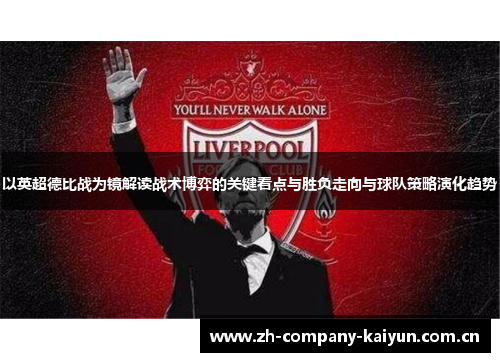 以英超德比战为镜解读战术博弈的关键看点与胜负走向与球队策略演化趋势 以英超德比战为镜解读战术博弈的关键看点与胜负走向与球队策略演化趋势